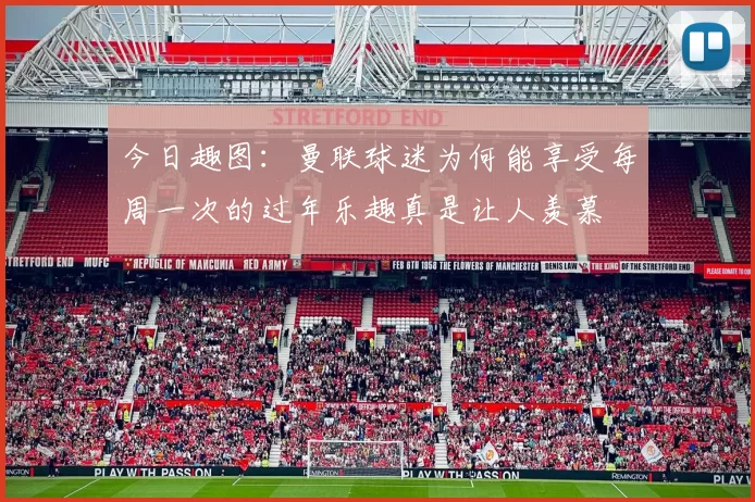 今日趣图：曼联球迷为何能享受每周一次的过年乐趣真是让人羡慕